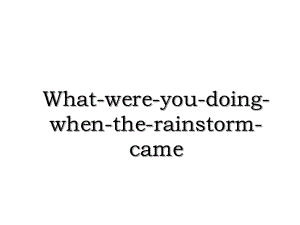 What-were-you-doing-when-the-rainstorm-came.ppt