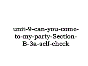 unit-9-can-you-come-to-my-party-Section-B-3a-self-check.ppt