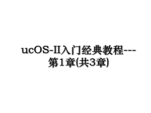 ucOS-II入门经典教程-第1章(共3章).ppt