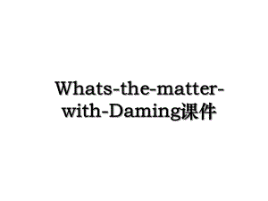 Whats-the-matter-with-Daming课件.ppt