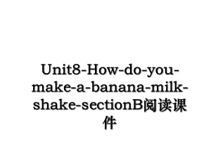 Unit8-How-do-you-make-a-banana-milk-shake-sectionB阅读课件.ppt