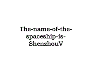 The-name-of-the-spaceship-is-ShenzhouV.ppt