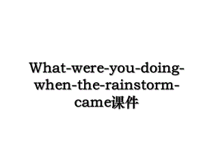 What-were-you-doing-when-the-rainstorm-came课件.ppt