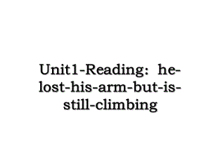 Unit1-Reading：he-lost-his-arm-but-is-still-climbing.ppt