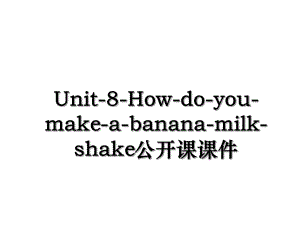 Unit-8-How-do-you-make-a-banana-milk-shake公开课课件.ppt