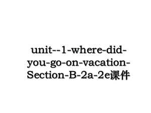 unit-1-where-did-you-go-on-vacation-Section-B-2a-2e课件.ppt