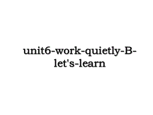 unit6-work-quietly-B-let's-learn.ppt