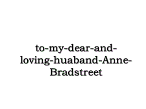 to-my-dear-and-loving-huaband-Anne-Bradstreet.ppt