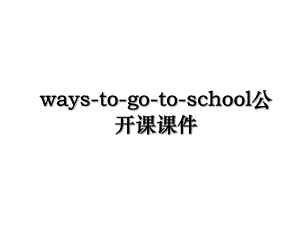 ways-to-go-to-school公开课课件.ppt