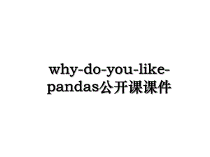 why-do-you-like-pandas公开课课件.ppt