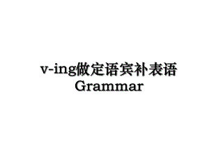 v-ing做定语宾补表语Grammar.ppt