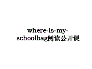 where-is-my-schoolbag阅读公开课.ppt