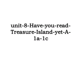 unit-8-Have-you-read-Treasure-Island-yet-A-1a-1c.ppt