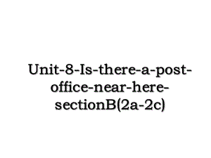 Unit-8-Is-there-a-post-office-near-here-sectionB(2a-2c).ppt