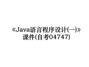 Java语言程序设计(一)课件(自考04747).ppt