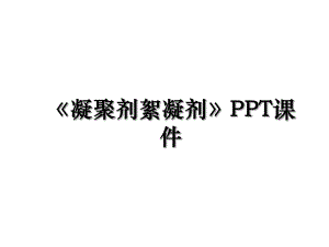 凝聚剂絮凝剂PPT课件.ppt