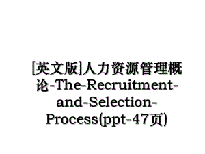 英文版人力资源管理概论-The-Recruitment-and-Selection-Process(ppt-47页).ppt