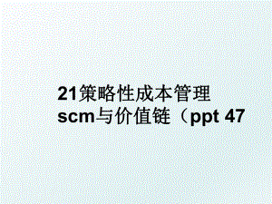 21策略性成本scm与价值链（ppt 47.ppt