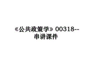 公共政策学00318-串讲课件.ppt
