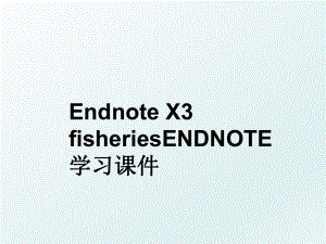 Endnote X3 fisheriesENDNOTE 学习课件.ppt