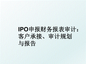 IPO申报财务报表审计：客户承接、审计规划与报告.ppt