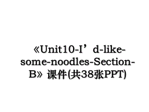 Unit10-Id-like-some-noodles-Section-B课件(共38张PPT).ppt