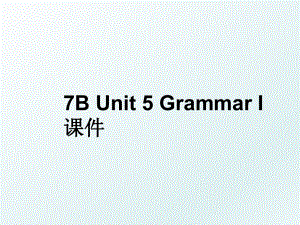 7B Unit 5 Grammar I课件.ppt