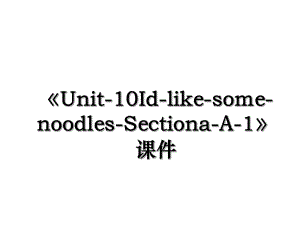 Unit-10Id-like-some-noodles-Sectiona-A-1课件.ppt