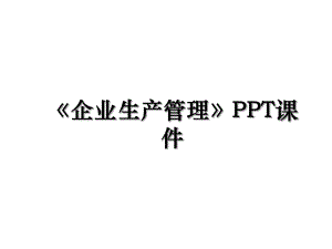 企业生产管理PPT课件.ppt