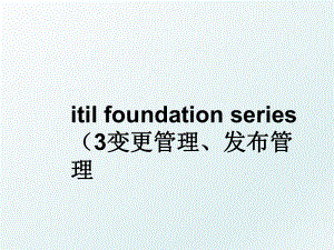 itil foundation series （3变更、发布.ppt