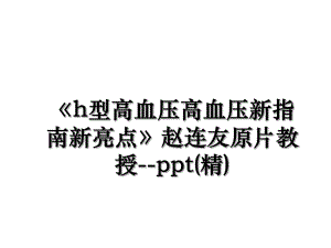 h型高血压高血压新指南新亮点赵连友原片教授-ppt(精).ppt