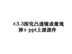 3.3探究凸透镜成像规律ppt上课课件.ppt