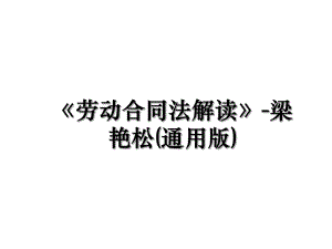 劳动合同法解读-梁艳松(通用版).ppt