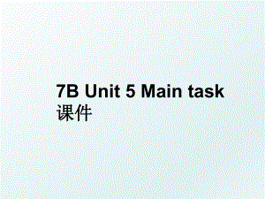 7B Unit 5 Main task课件.ppt