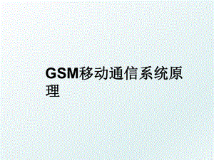 GSM移动通信系统原理.ppt