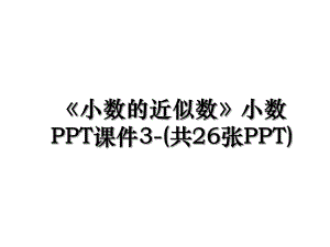 小数的近似数小数PPT课件3-(共26张PPT).ppt