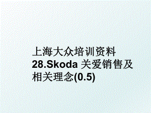 上海大众培训资料28.Skoda 关爱销售及相关理念(0.5).ppt