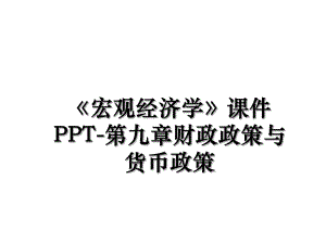 宏观经济学课件PPT-第九章财政政策与货币政策.ppt