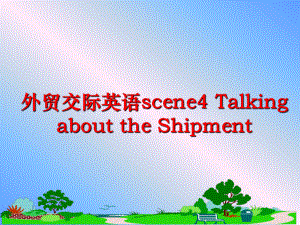 最新外贸交际英语scene4 Talking about the Shipment幻灯片.ppt
