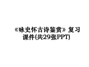 咏史怀古诗鉴赏复习课件(共29张PPT).ppt
