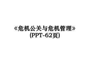 危机公关与危机管理(PPT-62页).ppt