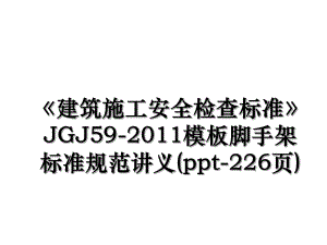 建筑施工安全检查标准jgj59-模板脚手架标准规范讲义(ppt-226页).ppt