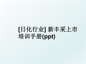 日化行业 新丰采上市培训手册(ppt).ppt
