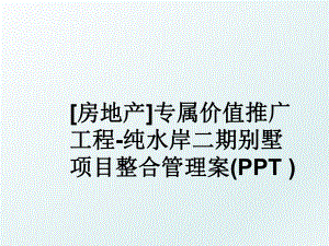 房地产专属价值推广工程-纯水岸二期别墅项目整合案(ppt ).ppt