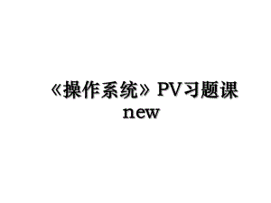 操作系统PV习题课new.ppt