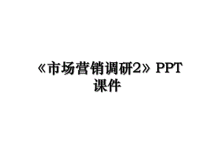 市场营销调研2PPT课件.ppt