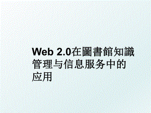 web 2.0在圖書館知識与信息服务中的应用.ppt
