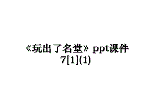 玩出了名堂ppt课件71(1).ppt