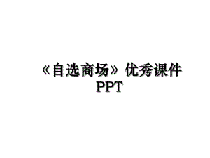 自选商场优秀课件PPT.ppt