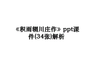 积雨辋川庄作ppt课件(34张)解析.ppt